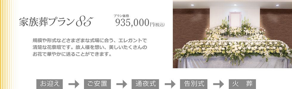 家族葬プラン85。エレガントでどんな式場にもマッチする清楚な花祭壇です。故人様を想い、美しいたくさんのお花で華やかに送ることができます。プラン価格935,000円(税込)